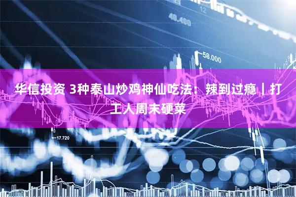 华信投资 3种泰山炒鸡神仙吃法：辣到过瘾｜打工人周末硬菜